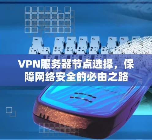 VPN服务器节点选择，保障网络安全的必由之路
