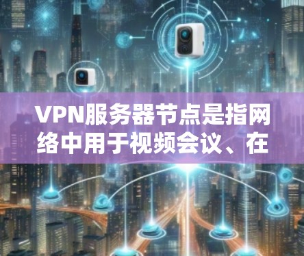 VPN服务器节点是指网络中用于视频会议、在线游戏、远程办公等目的的服务器节点。这些服务器通常分布在不同的国家和地区的网络基础设施中，用户可以通过这些服务器连接到VPN服务