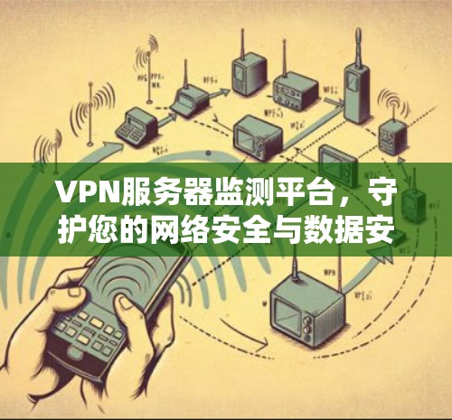 VPN服务器监测平台，守护您的网络安全与数据安全