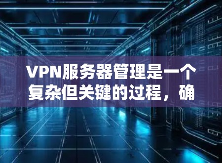 VPN服务器管理是一个复杂但关键的过程,确保用户在使用VPN服务时的安全和有效。以下是逐步的管理方法 VPN服务器管理是一个复杂但关键的过程,确保用户在使用VPN服务时的安全和有效。以下是逐步的管理方法