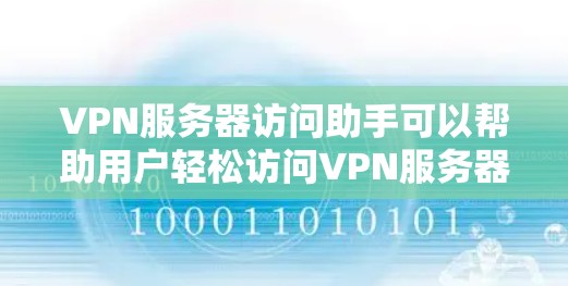 VPN服务器访问助手可以帮助用户轻松访问VPN服务器，但使用时需要注意以下几点
