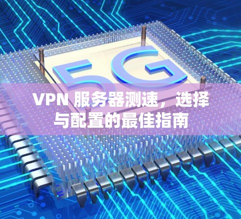 VPN 服务器测速,选择与配置的最佳指南 VPN 服务器测速,选择与配置的最佳指南