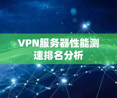 VPN服务器性能测速排名分析