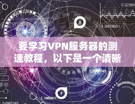 要学习VPN服务器的测速教程，以下是一个清晰的指南，涵盖基本概念和操作步骤