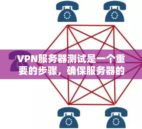 VPN服务器测试是一个重要的步骤，确保服务器的安全性和稳定性。以下是一些常见的VPN服务器测试步骤和方法
