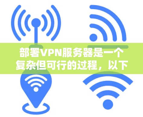 部署VPN服务器是一个复杂但可行的过程，以下是一个分步骤的指南，帮助您顺利实现