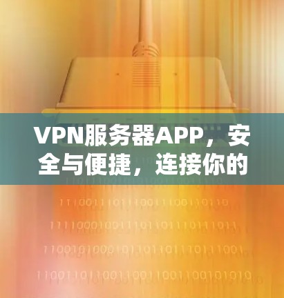 VPN服务器APP，安全与便捷，连接你的未来