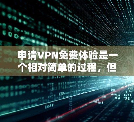 申请VPN免费体验是一个相对简单的过程，但需要遵循以下步骤和注意事项