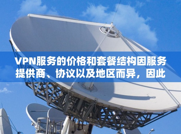 VPN服务的价格和套餐结构因服务提供商、协议以及地区而异,因此建议您根据自己的需求和预算选择合适的VPN服务。以下是一些常见的VPN套餐和费用结构 VPN服务的价格和套餐结构因服务提供商、协议以及地区而异,因此建议您根据自己的需求和预算选择合适的VPN服务。以下是一些常见的VPN套餐和费用结构