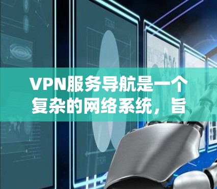 VPN服务导航是一个复杂的网络系统，旨在通过网络设备绕过网络过滤器，访问外部网站。以下是对VPN服务导航的详细分析