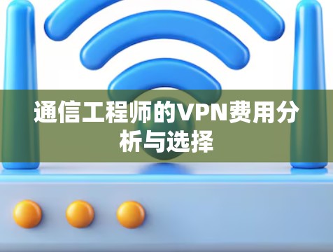 通信工程师的VPN费用分析与选择 通信工程师的VPN费用分析与选择