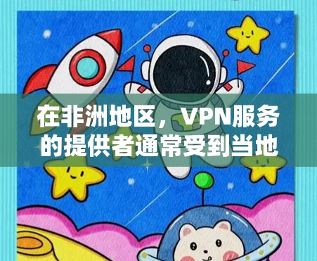 在非洲地区，VPN服务的提供者通常受到当地国家的法律、政策和网络安全法规的监管。以下是一些非洲国家和地区提供了VPN服务的情况