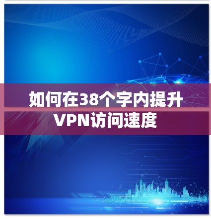 如何在38个字内提升VPN访问速度 如何在38个字内提升VPN访问速度