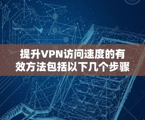 提升VPN访问速度的有效方法包括以下几个步骤