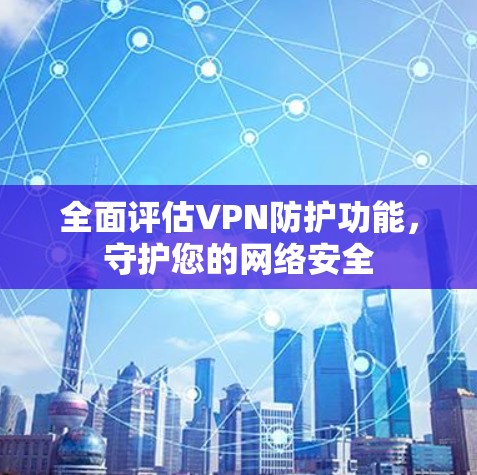 全面评估VPN防护功能，守护您的网络安全