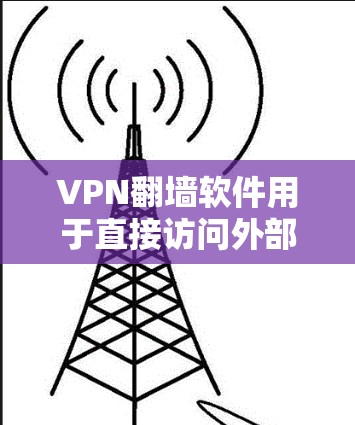 VPN翻墙软件用于直接访问外部互联网,无需使用VPN,用户可以直接使用外部网站。以下是详细介绍 VPN翻墙软件用于直接访问外部互联网,无需使用VPN,用户可以直接使用外部网站。以下是详细介绍