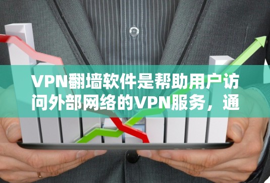 VPN翻墙软件是帮助用户访问外部网络的VPN服务，通过翻墙将用户连接到外部网络，通常包括HTTPS、安全加密等。以下是几种常见的VPN翻墙软件推荐