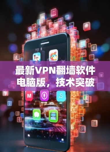 最新VPN翻墙软件电脑版，技术突破与用户友好优化