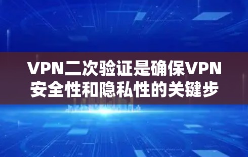 VPN二次验证是确保VPN安全性和隐私性的关键步骤。以下是关于VPN二次验证的详细总结 VPN二次验证是确保VPN安全性和隐私性的关键步骤。以下是关于VPN二次验证的详细总结