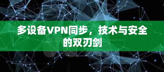 多设备VPN同步,技术与安全的双刃剑 多设备VPN同步,技术与安全的双刃剑