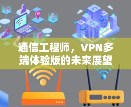 通信工程师,VPN多端体验版的未来展望 通信工程师,VPN多端体验版的未来展望