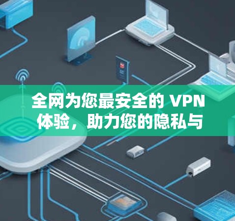 全网为您最安全的 VPN 体验,助力您的隐私与安全 全网为您最安全的 VPN 体验,助力您的隐私与安全
