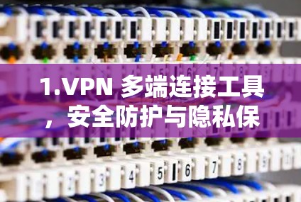 1.VPN 多端连接工具，安全防护与隐私保护