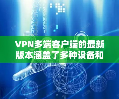 VPN多端客户端的最新版本涵盖了多种设备和功能,以满足不同用户的多样化需求。以下是一些主要类型的客户端及其特点 VPN多端客户端的最新版本涵盖了多种设备和功能,以满足不同用户的多样化需求。以下是一些主要类型的客户端及其特点