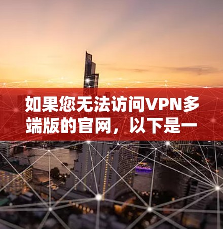 如果您无法访问VPN多端版的官网,以下是一些可能的解决方案 如果您无法访问VPN多端版的官网,以下是一些可能的解决方案
