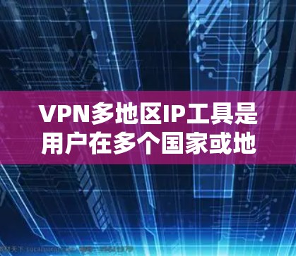 VPN多地区IP工具是用户在多个国家或地区的互联网上访问网络资源的有效工具。以下是对这些工具的详细分析和总结