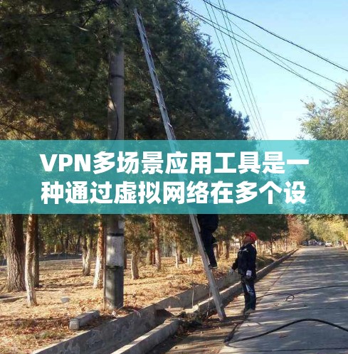 VPN多场景应用工具是一种通过虚拟网络在多个设备上运行应用的解决方案，旨在方便用户在不同设备上访问互联网应用。以下是对这些工具的详细总结