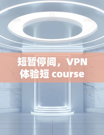 短暂停间，VPN体验短 course