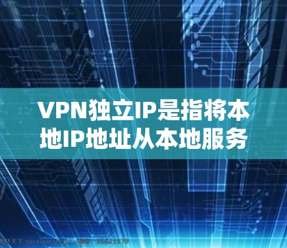 VPN独立IP是指将本地IP地址从本地服务器移出，直接连接到外部服务器上。使用这样的IP地址可以更方便地测试和使用VPN服务，避免IP地址被检测到
