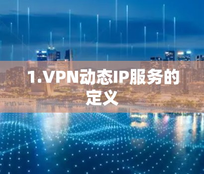 1.VPN动态IP服务的定义 1.VPN动态IP服务的定义