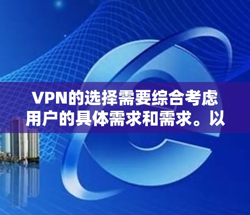 VPN的选择需要综合考虑用户的具体需求和需求。以下是一些综合考虑的因素和推荐 VPN的选择需要综合考虑用户的具体需求和需求。以下是一些综合考虑的因素和推荐