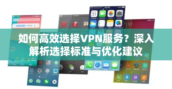 如何高效选择VPN服务?深入解析选择标准与优化建议 如何高效选择VPN服务?深入解析选择标准与优化建议