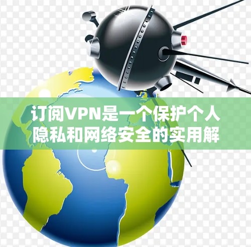 订阅VPN是一个保护个人隐私和网络安全的实用解决方案。以下是一步步的指南，帮助你成为VPN订阅的第一步