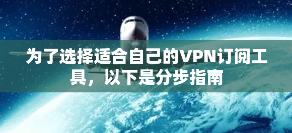 为了选择适合自己的VPN订阅工具,以下是分步指南 为了选择适合自己的VPN订阅工具,以下是分步指南