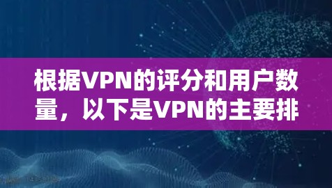 根据VPN的评分和用户数量,以下是VPN的主要排行 根据VPN的评分和用户数量,以下是VPN的主要排行