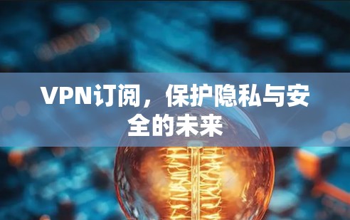 VPN订阅，保护隐私与安全的未来