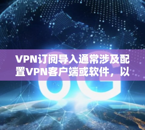 VPN订阅导入通常涉及配置VPN客户端或软件,以管理其订阅信息。以下是一些常见的配置问题和解决方案 VPN订阅导入通常涉及配置VPN客户端或软件,以管理其订阅信息。以下是一些常见的配置问题和解决方案