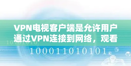 VPN电视客户端是允许用户通过VPN连接到网络，观看电视等节目的一种方式。如果你对VPN电视客户端感兴趣，可以按照以下步骤进行