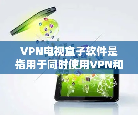 VPN电视盒子软件是指用于同时使用VPN和观看电视的软件。以下是几种常见的是VPN电视盒子软件,并提供了一些推荐和操作指南 VPN电视盒子软件是指用于同时使用VPN和观看电视的软件。以下是几种常见的是VPN电视盒子软件,并提供了一些推荐和操作指南