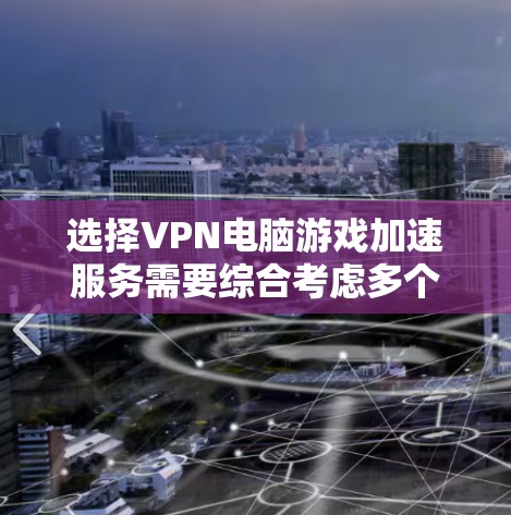 选择VPN电脑游戏加速服务需要综合考虑多个因素，以确保安全、高效和满足需求。以下是一个结构化的指南，帮助您做出明智的选择