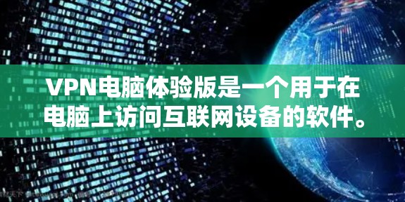 VPN电脑体验版是一个用于在电脑上访问互联网设备的软件。它通过VPN协议（如端到端加密、多因素认证等）来保持数据的安全性。以下是提供一个全面VPN电脑体验版的建议