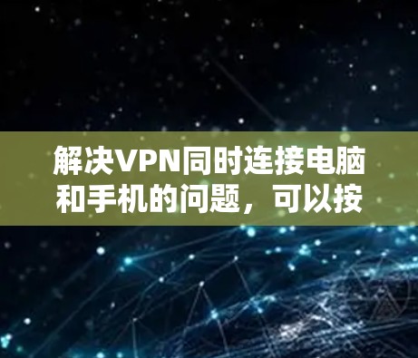 解决VPN同时连接电脑和手机的问题，可以按照以下步骤进行