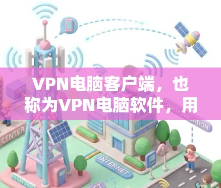 VPN电脑客户端，也称为VPN电脑软件，用于通过网络连接到目标服务器或设备，以获得安全、不受干扰的连接体验。以下是几种常见的VPN电脑客户端推荐