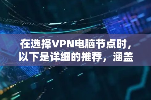 在选择VPN电脑节点时，以下是详细的推荐，涵盖软件、服务器、配置和安全注意事项