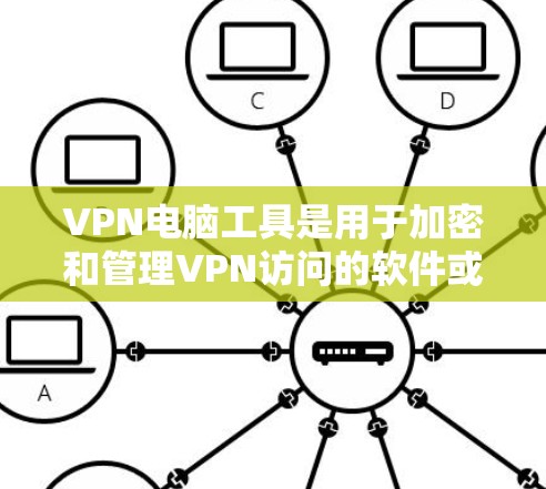 VPN电脑工具是用于加密和管理VPN访问的软件或应用程序。以下是一些常见的VPN电脑工具，并解释它们的功能和使用方法