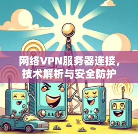 网络VPN服务器连接，技术解析与安全防护
